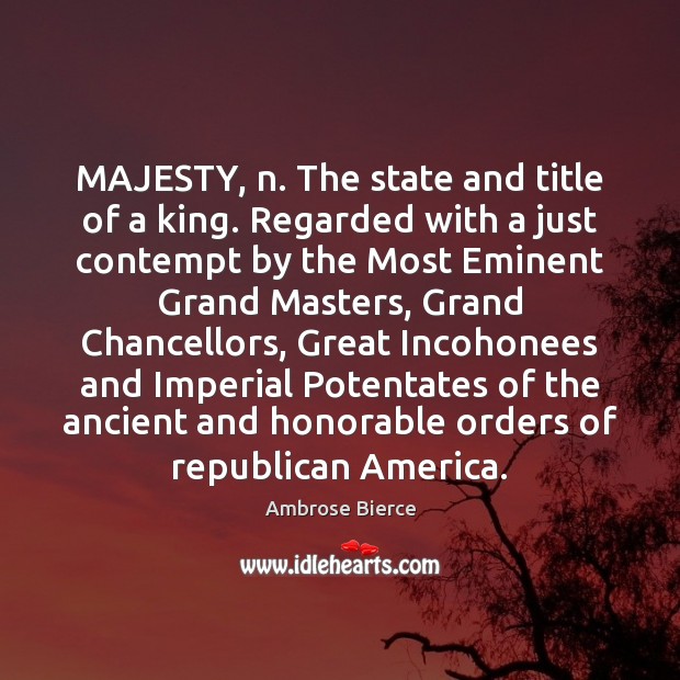MAJESTY, n. The state and title of a king. Regarded with a Image