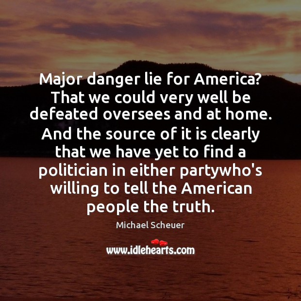 Major danger lie for America? That we could very well be defeated Lie Quotes Image
