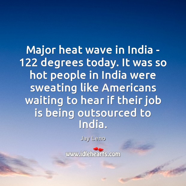 Major heat wave in India – 122 degrees today. It was so hot Jay Leno Picture Quote