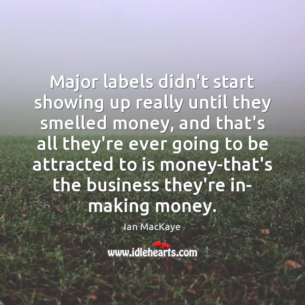 Major labels didn’t start showing up really until they smelled money, and Ian MacKaye Picture Quote
