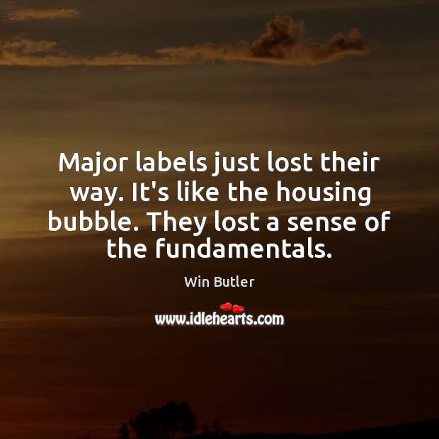 Major labels just lost their way. It’s like the housing bubble. They Win Butler Picture Quote
