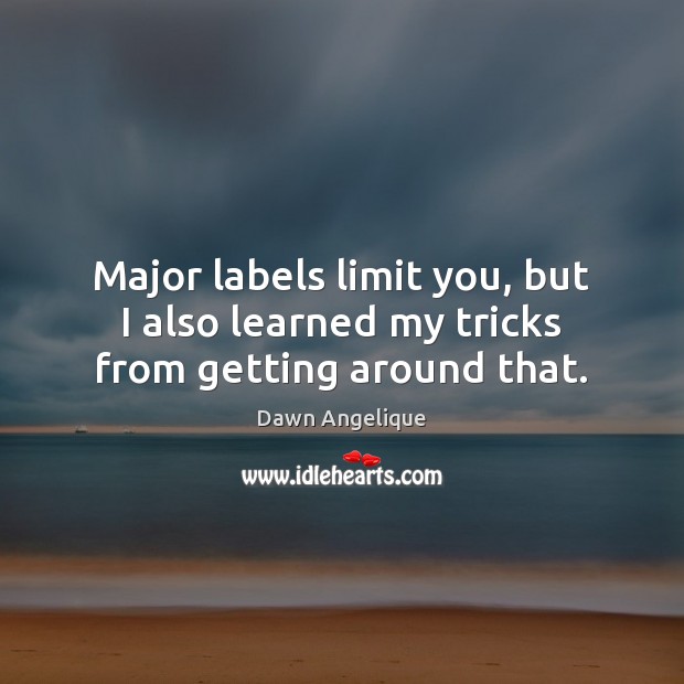 Major labels limit you, but I also learned my tricks from getting around that. Image
