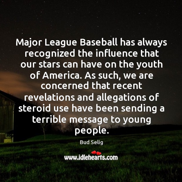Major league baseball has always recognized the influence that our stars can have on the youth of america. Bud Selig Picture Quote