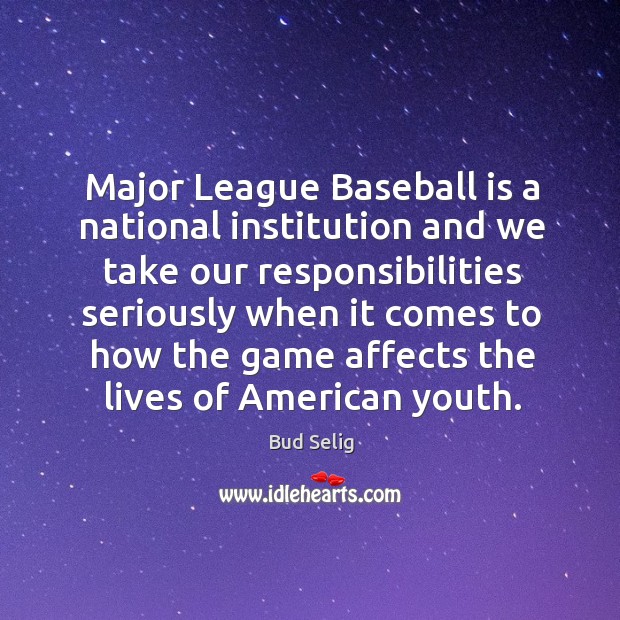 Major league baseball is a national institution and we take our responsibilities seriously Bud Selig Picture Quote