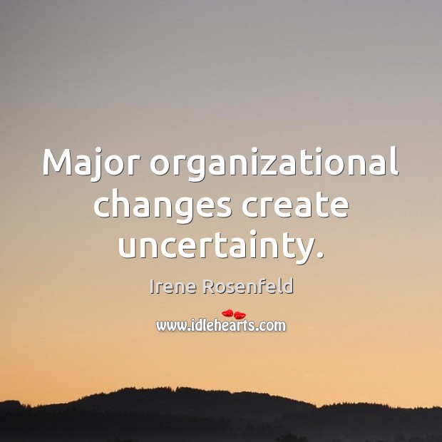 Major organizational changes create uncertainty. Irene Rosenfeld Picture Quote