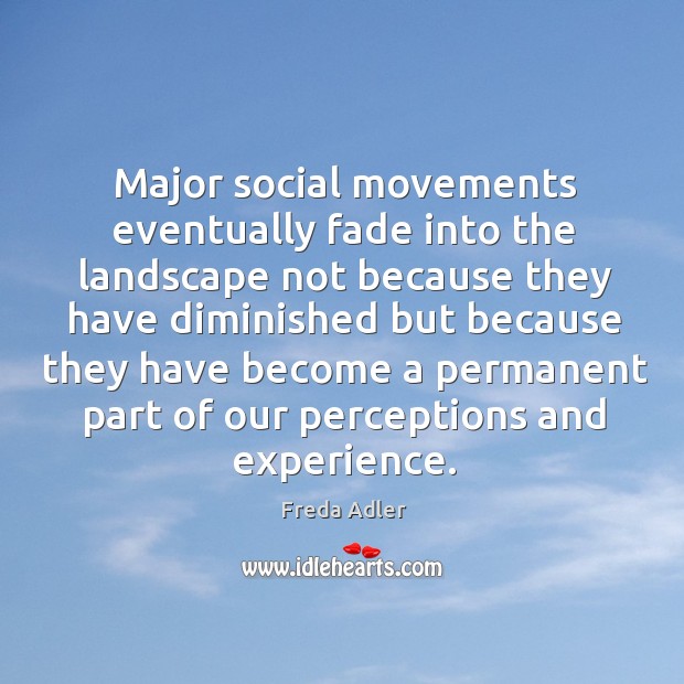 Major social movements eventually fade into the landscape not because they have Freda Adler Picture Quote