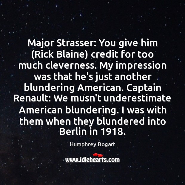 Major Strasser: You give him (Rick Blaine) credit for too much cleverness. Underestimate Quotes Image