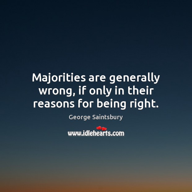 Majorities are generally wrong, if only in their reasons for being right. George Saintsbury Picture Quote