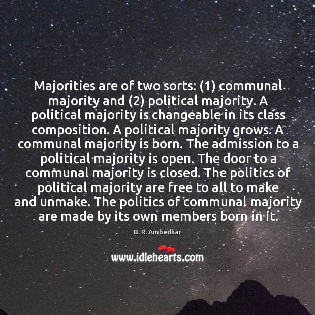 Majorities are of two sorts: (1) communal majority and (2) political majority. A political B. R. Ambedkar Picture Quote