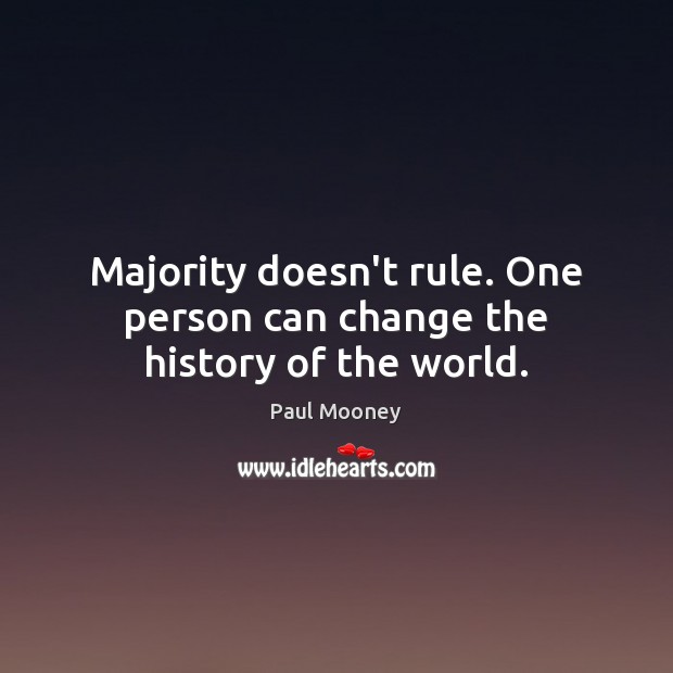 Majority doesn’t rule. One person can change the history of the world. Paul Mooney Picture Quote