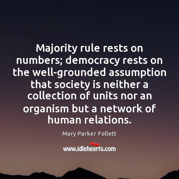 Majority rule rests on numbers; democracy rests on the well-grounded assumption that Mary Parker Follett Picture Quote