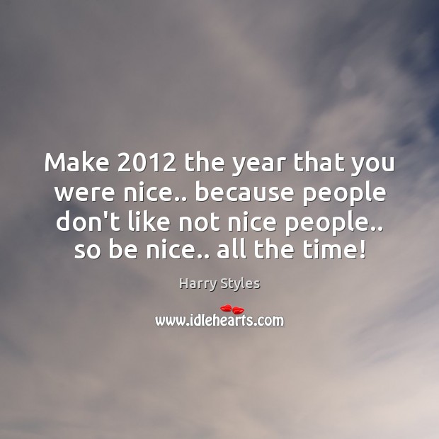 Make 2012 the year that you were nice.. because people don’t like not Harry Styles Picture Quote