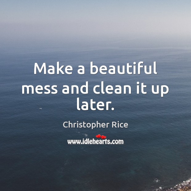 Make a beautiful mess and clean it up later. Image