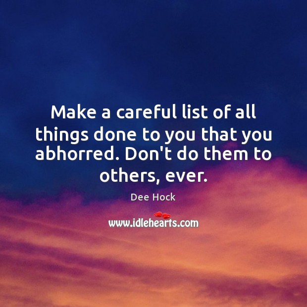 Make a careful list of all things done to you that you Dee Hock Picture Quote