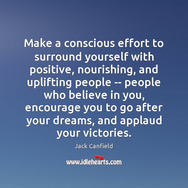 Make a conscious effort to surround yourself with positive, nourishing, and uplifting Jack Canfield Picture Quote
