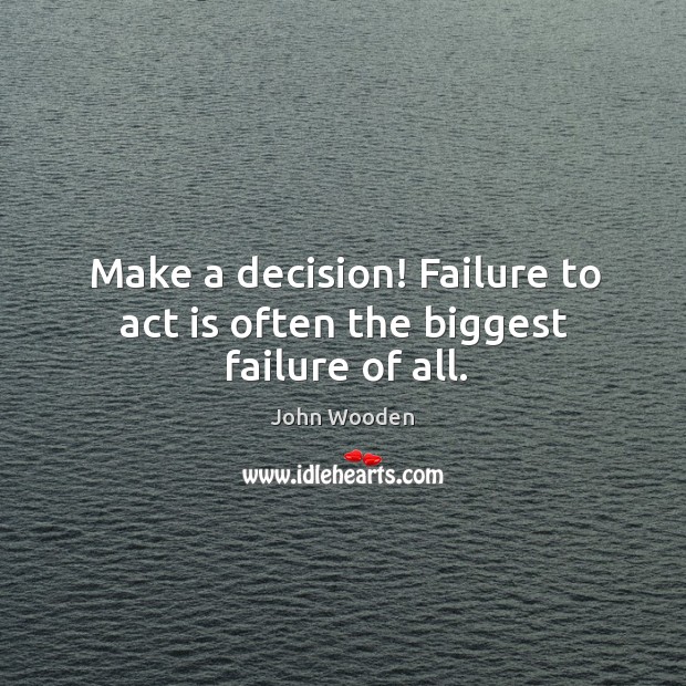 Make a decision! Failure to act is often the biggest failure of all. Image