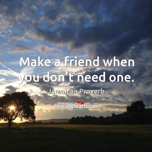 Make a friend when you don’t need one. Jamaican Proverbs Image