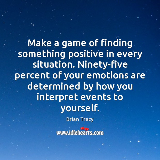 Make a game of finding something positive in every situation. Ninety-five percent Brian Tracy Picture Quote