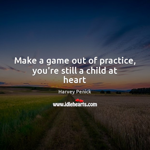 Make a game out of practice, you’re still a child at heart Harvey Penick Picture Quote