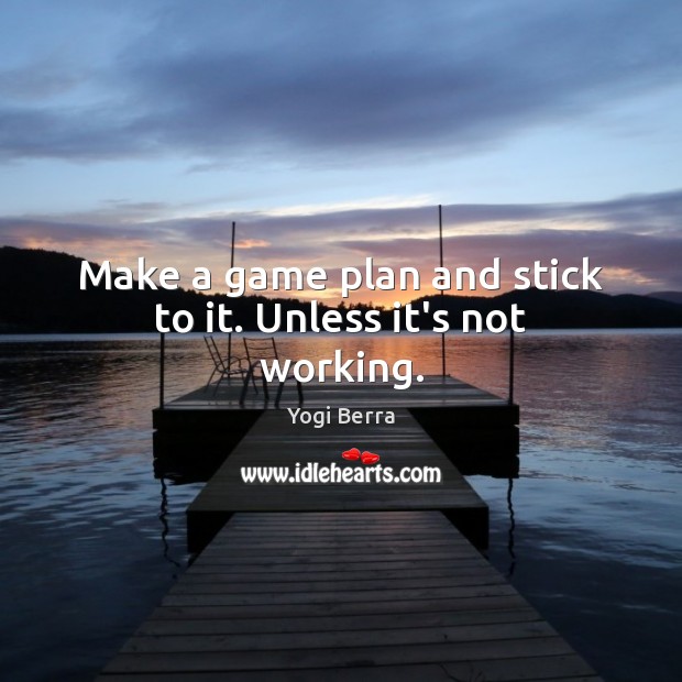 Make a game plan and stick to it. Unless it’s not working. Yogi Berra Picture Quote