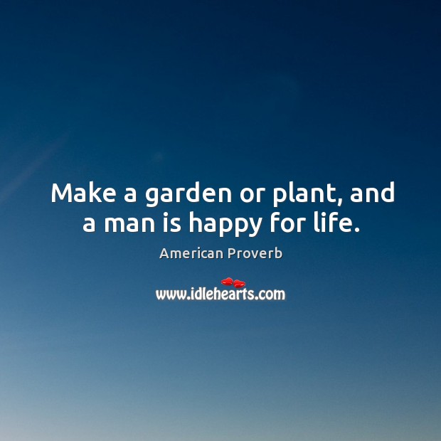 Make a garden or plant, and a man is happy for life. Image