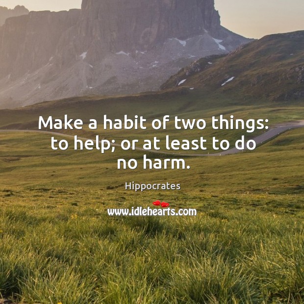 Make a habit of two things: to help; or at least to do no harm. Hippocrates Picture Quote