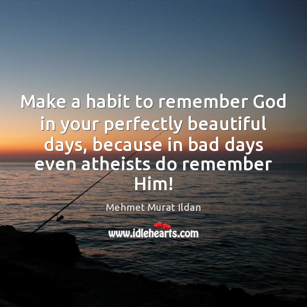 Make a habit to remember God in your perfectly beautiful days, because Mehmet Murat Ildan Picture Quote