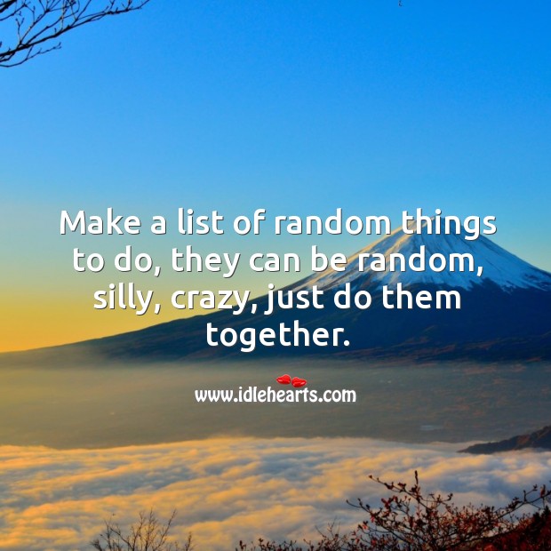 Make a list of random things to do, and just do them together. Relationship Advice Image