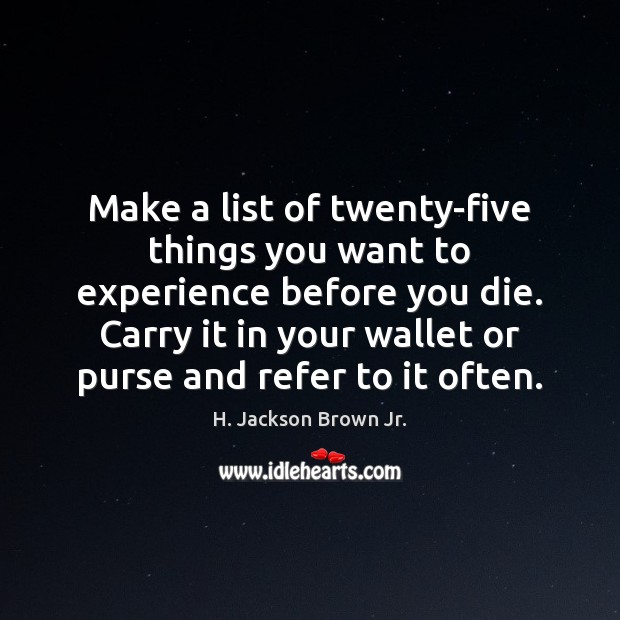 Make a list of twenty-five things you want to experience before you H. Jackson Brown Jr. Picture Quote