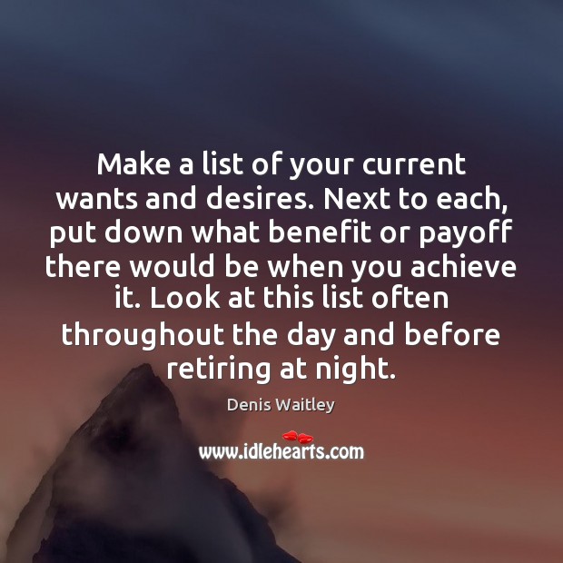 Make a list of your current wants and desires. Next to each, Denis Waitley Picture Quote