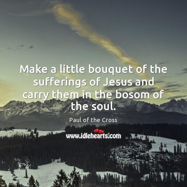 Make a little bouquet of the sufferings of Jesus and carry them in the bosom of the soul. Image