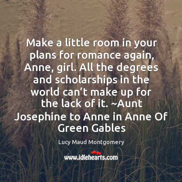 Make a little room in your plans for romance again, Anne, girl. Lucy Maud Montgomery Picture Quote