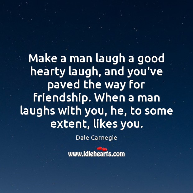 Make a man laugh a good hearty laugh, and you’ve paved the Dale Carnegie Picture Quote