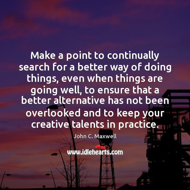 Make a point to continually search for a better way of doing John C. Maxwell Picture Quote
