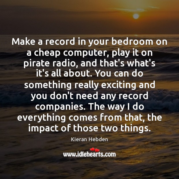 Make a record in your bedroom on a cheap computer, play it Computers Quotes Image