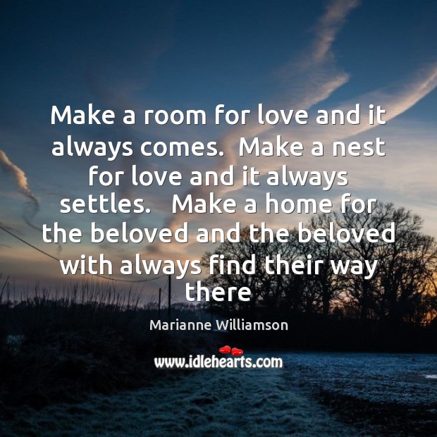 Make a room for love and it always comes.  Make a nest Marianne Williamson Picture Quote