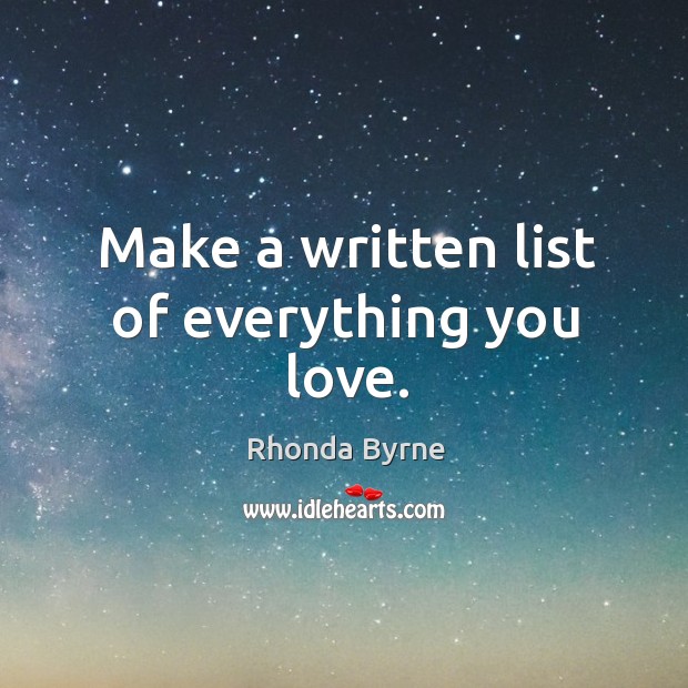 Make a written list of everything you love. Rhonda Byrne Picture Quote
