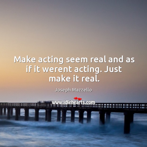Make acting seem real and as if it werent acting. Just make it real. Joseph Mazzello Picture Quote