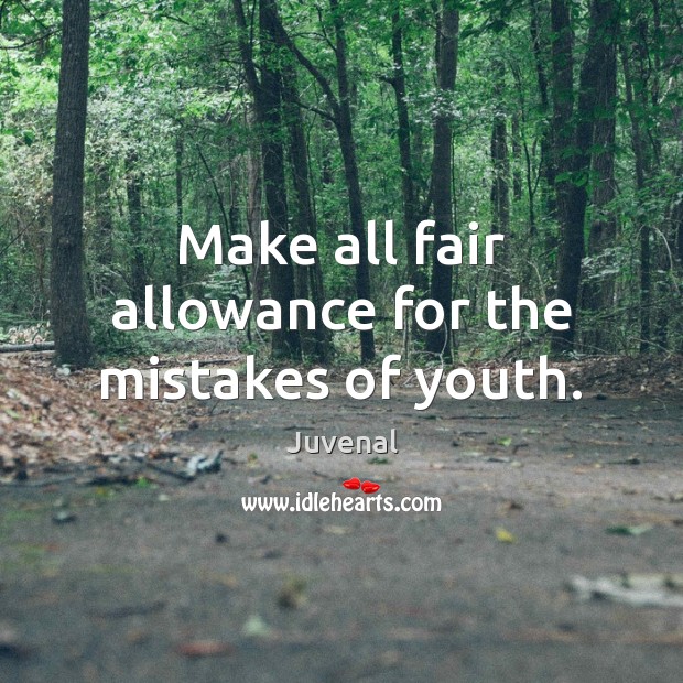 Make all fair allowance for the mistakes of youth. Image