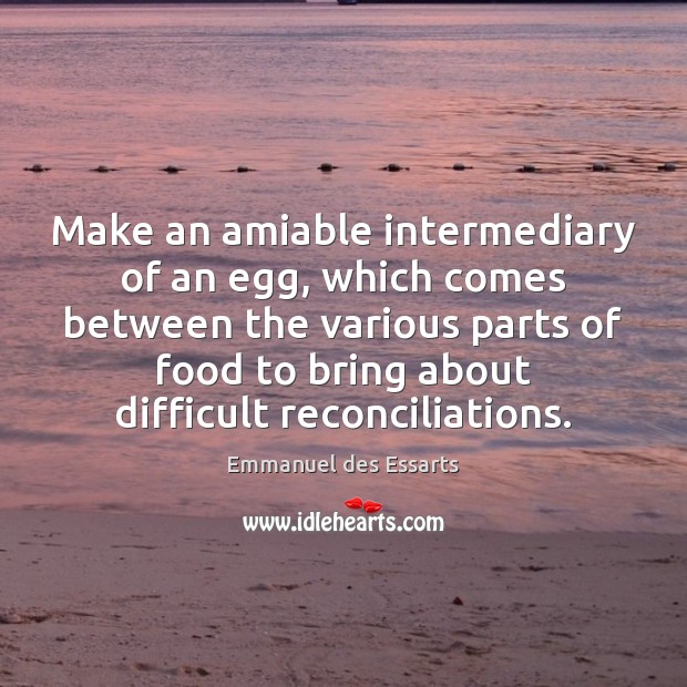 Make an amiable intermediary of an egg, which comes between the various Emmanuel des Essarts Picture Quote