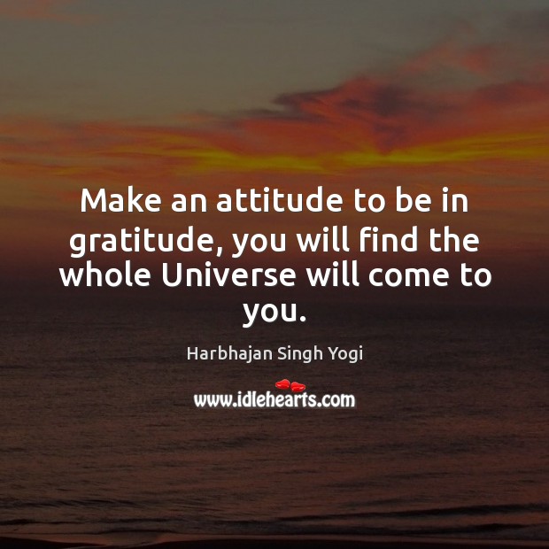 Make an attitude to be in gratitude, you will find the whole Universe will come to you. Image