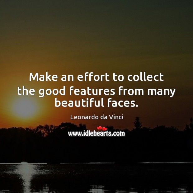 Make an effort to collect the good features from many beautiful faces. Leonardo da Vinci Picture Quote