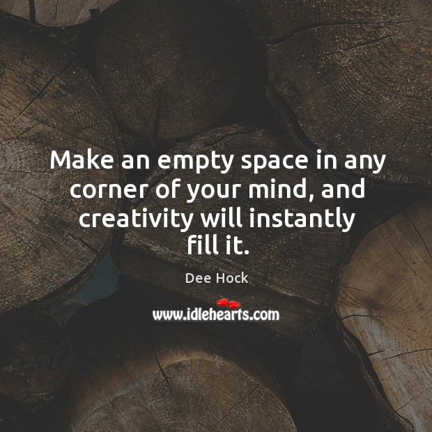 Make an empty space in any corner of your mind, and creativity will instantly fill it. Dee Hock Picture Quote