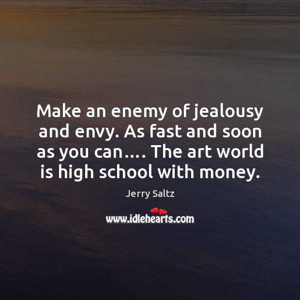 Make an enemy of jealousy and envy. As fast and soon as Jerry Saltz Picture Quote
