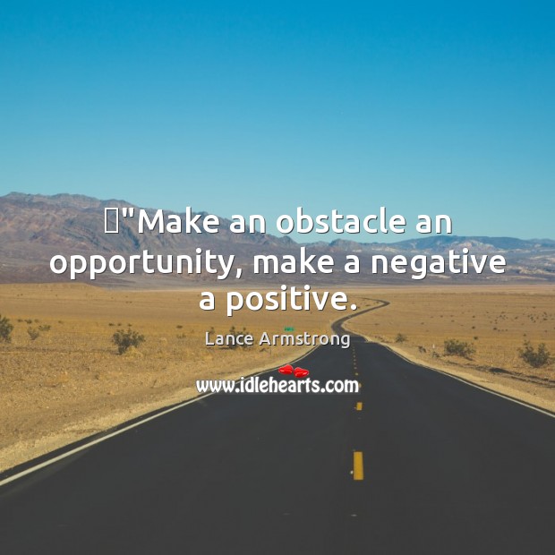‎”Make an obstacle an opportunity, make a negative a positive. Lance Armstrong Picture Quote