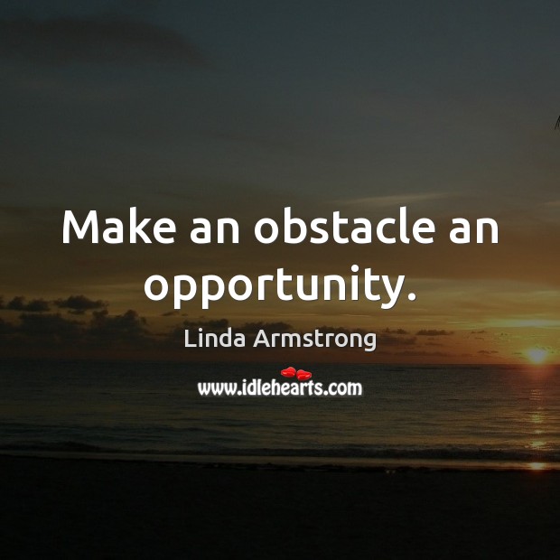Make an obstacle an opportunity. Linda Armstrong Picture Quote