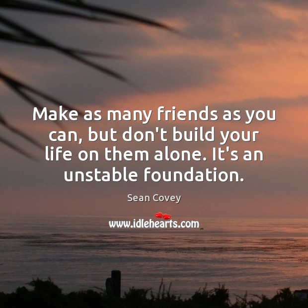 Make as many friends as you can, but don’t build your life Sean Covey Picture Quote