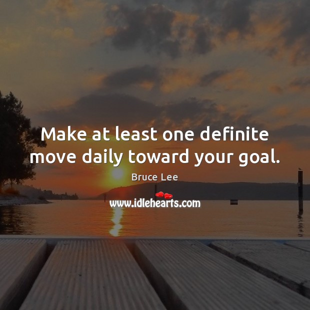 Make at least one definite move daily toward your goal. Bruce Lee Picture Quote
