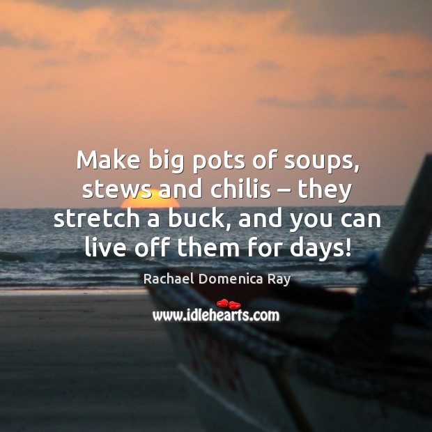 Make big pots of soups, stews and chilis – they stretch a buck, and you can live off them for days! Image