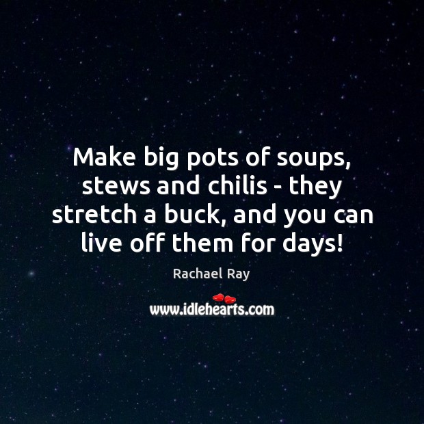 Make big pots of soups, stews and chilis – they stretch a Rachael Ray Picture Quote
